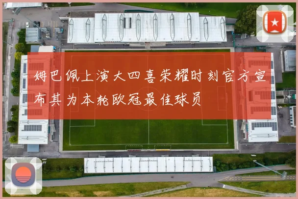 姆巴佩上演大四喜荣耀时刻官方宣布其为本轮欧冠最佳球员