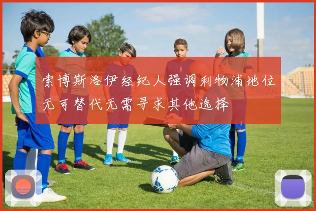 索博斯洛伊经纪人强调利物浦地位无可替代无需寻求其他选择