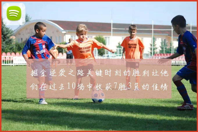 掘金逆袭之路关键时刻的胜利让他们在过去10场中收获7胜3负的佳绩