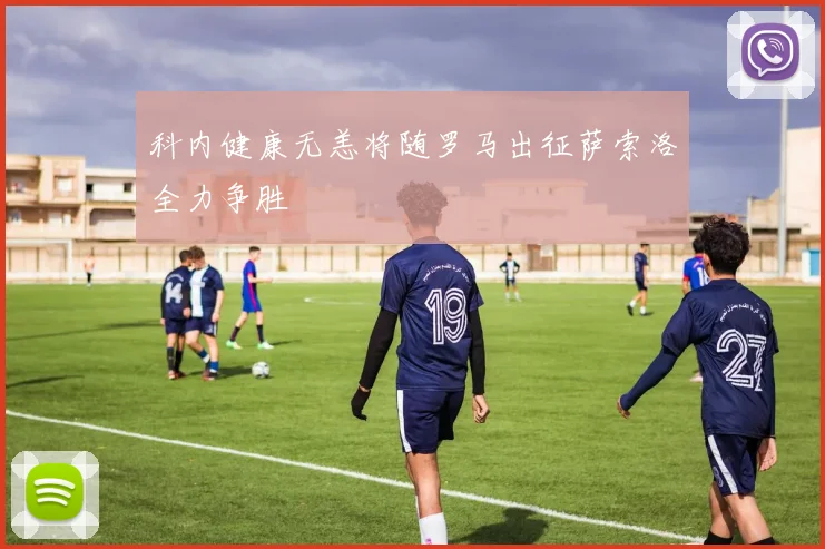 科内健康无恙将随罗马出征萨索洛全力争胜