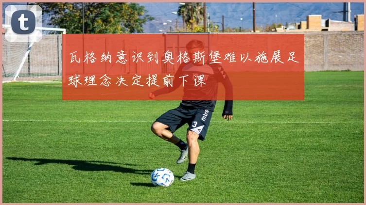 瓦格纳意识到奥格斯堡难以施展足球理念决定提前下课