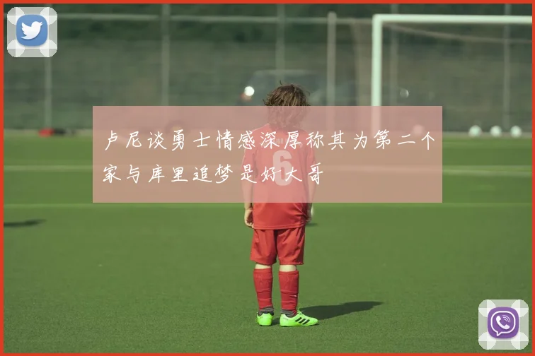 卢尼谈勇士情感深厚称其为第二个家与库里追梦是好大哥