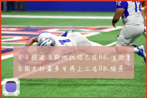 马卡报道马斯坦托诺已在B队注册皇马国王杯最多可再上三名B队球员